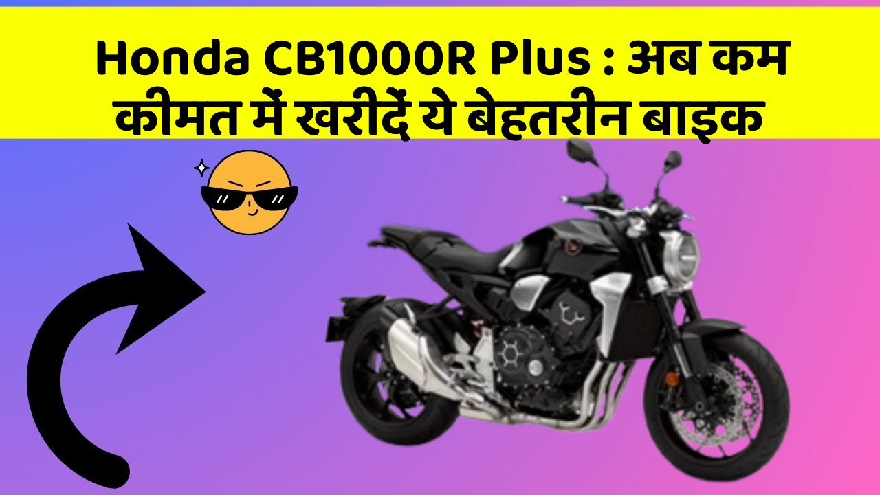 Honda CB1000R Plus : अब कम कीमत में खरीदें ये बेहतरीन बाइक