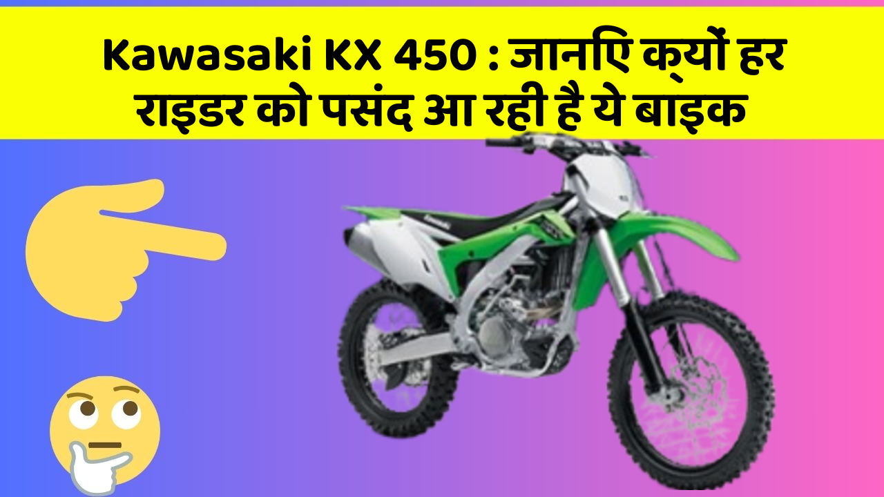 Kawasaki KX 450: जानिए क्यों हर राइडर को पसंद आ रही है ये बाइक