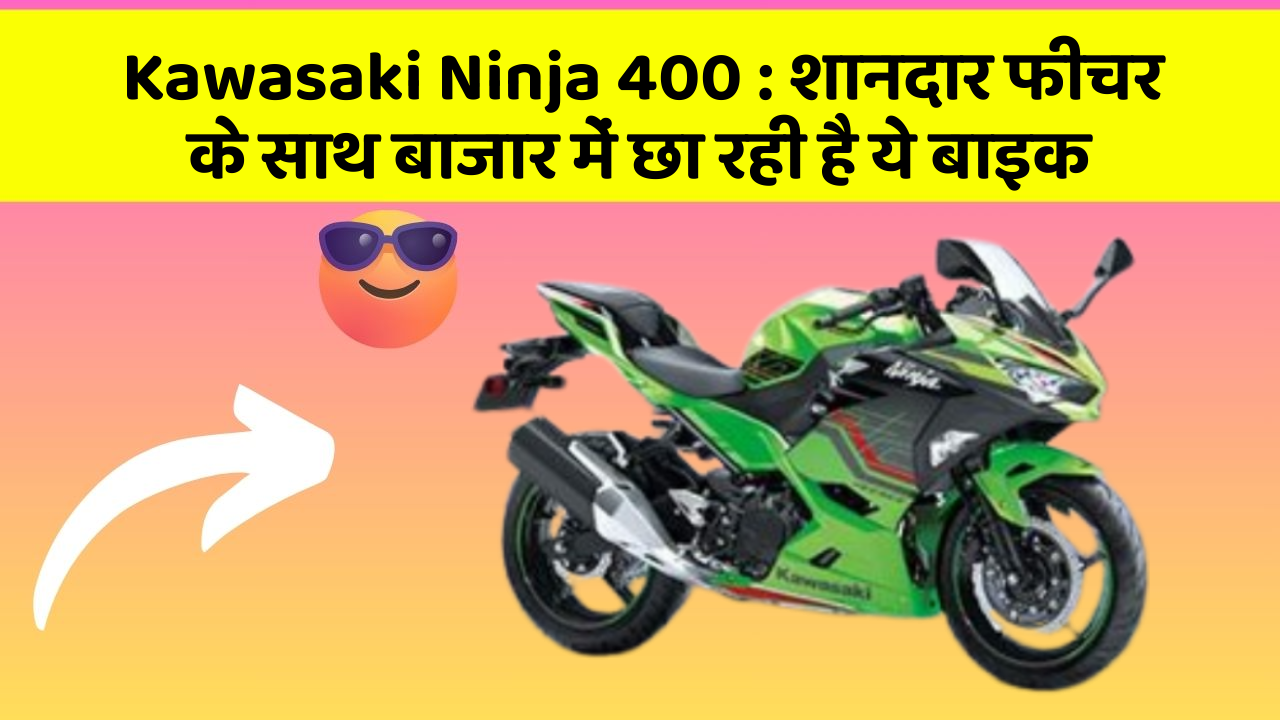 Kawasaki Ninja 400 : शानदार फीचर के साथ बाजार में छा रही है ये बाइक