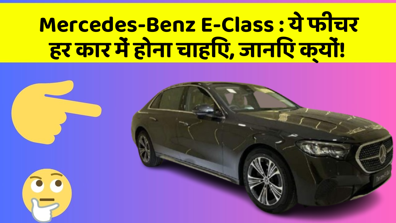 Mercedes-Benz E-Class : ये फीचर हर कार में होना चाहिए, जानिए क्यों!