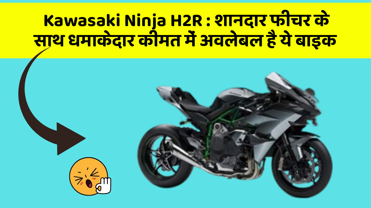 Kawasaki Ninja H2R: शानदार फीचर के साथ धमाकेदार कीमत में अवलेबल है ये बाइक