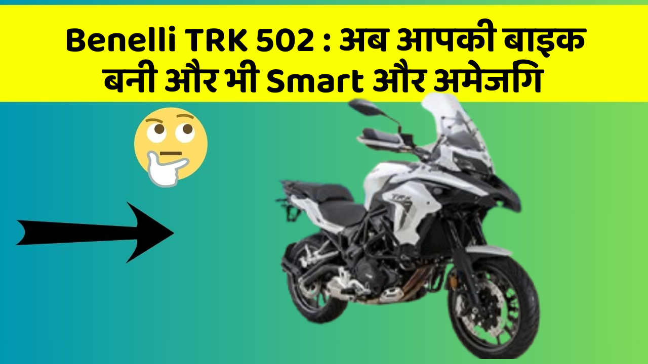 Benelli TRK 502: अब आपकी बाइक बनी और भी Smart और अमेजिंग Benelli TRK 502: अब आपकी बाइक बनी और भी Smart और अमेजिंग