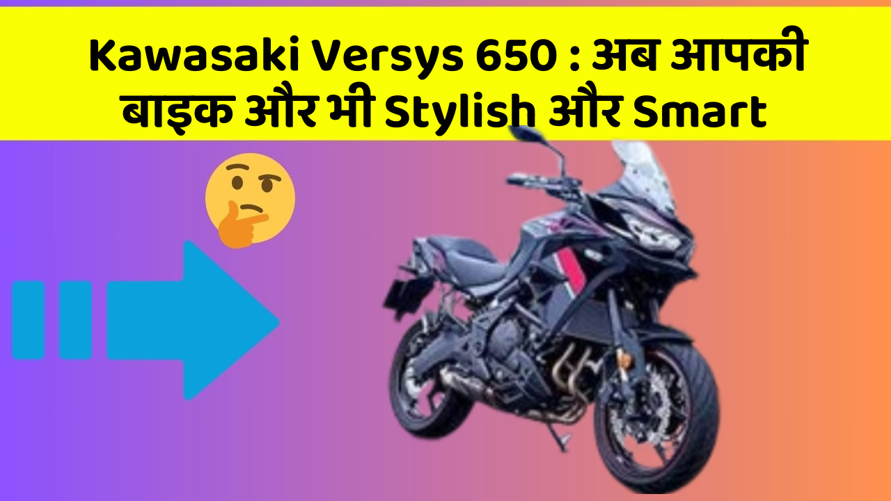 Kawasaki Versys 650: अब आपकी बाइक और भी Stylish और Smart