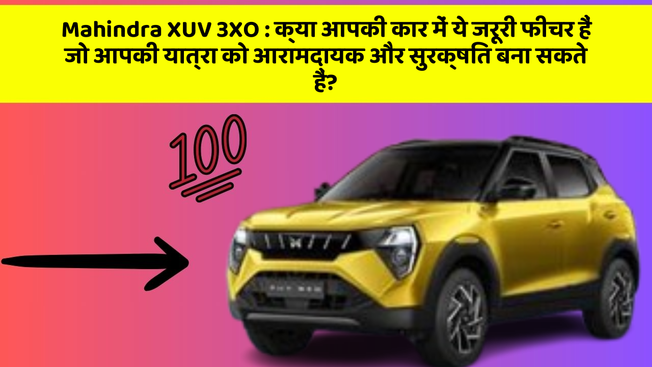 Mahindra XUV 3XO : क्या आपकी कार में ये जरूरी फीचर हैं जो आपकी यात्रा को आरामदायक और सुरक्षित बना सकते हैं?