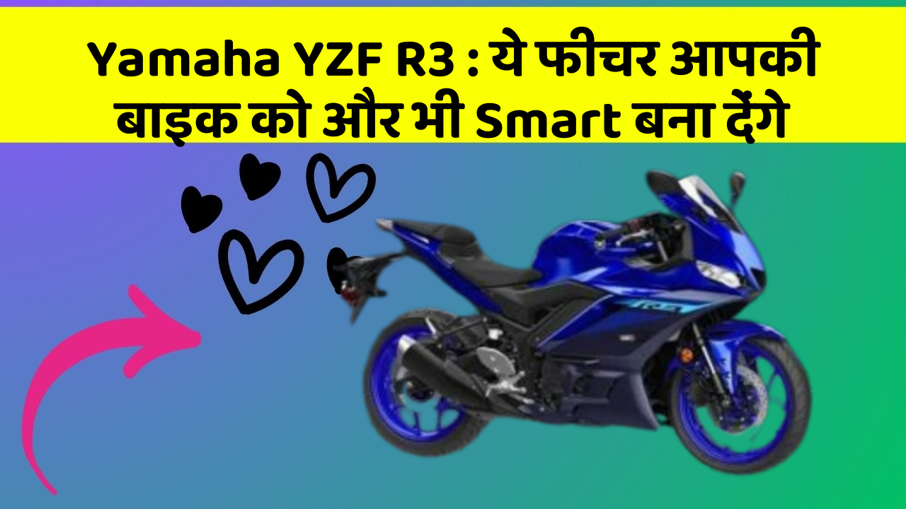 Yamaha YZF R3 : ये फीचर आपकी बाइक को और भी Smart बना देंगे