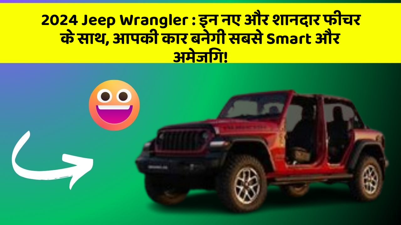 2024 Jeep Wrangler:इन नए और शानदार फीचर के साथ, आपकी कार बनेगी सबसे Smart और अमेजिंग!