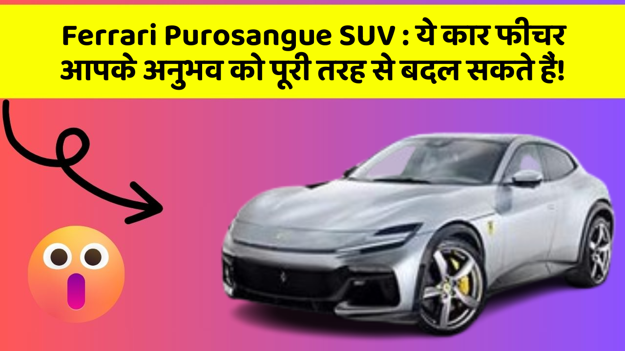 Ferrari Purosangue SUV: ये कार फीचर आपके अनुभव को पूरी तरह से बदल सकते हैं!