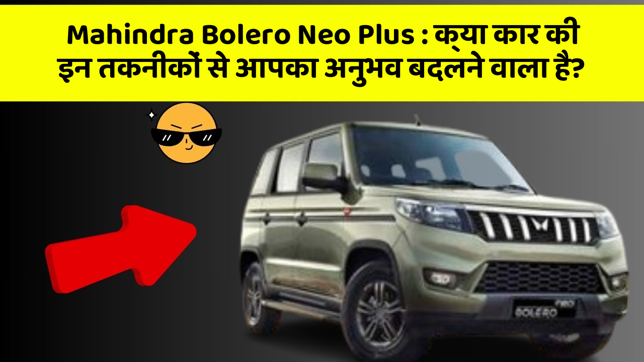 Mahindra Bolero Neo Plus : क्या कार की इन तकनीकों से आपका अनुभव बदलने वाला है?