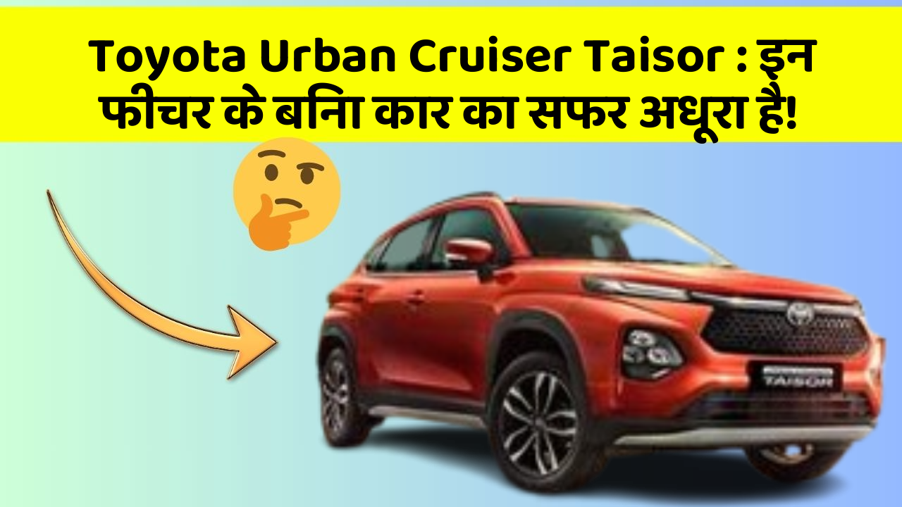 Toyota Urban Cruiser Taisor:इन फीचर के बिना कार का सफर अधूरा है!