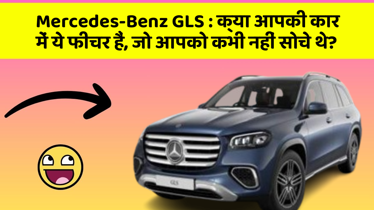 Mercedes-Benz GLS : क्या आपकी कार में ये फीचर हैं, जो आपको कभी नहीं सोचे थे?