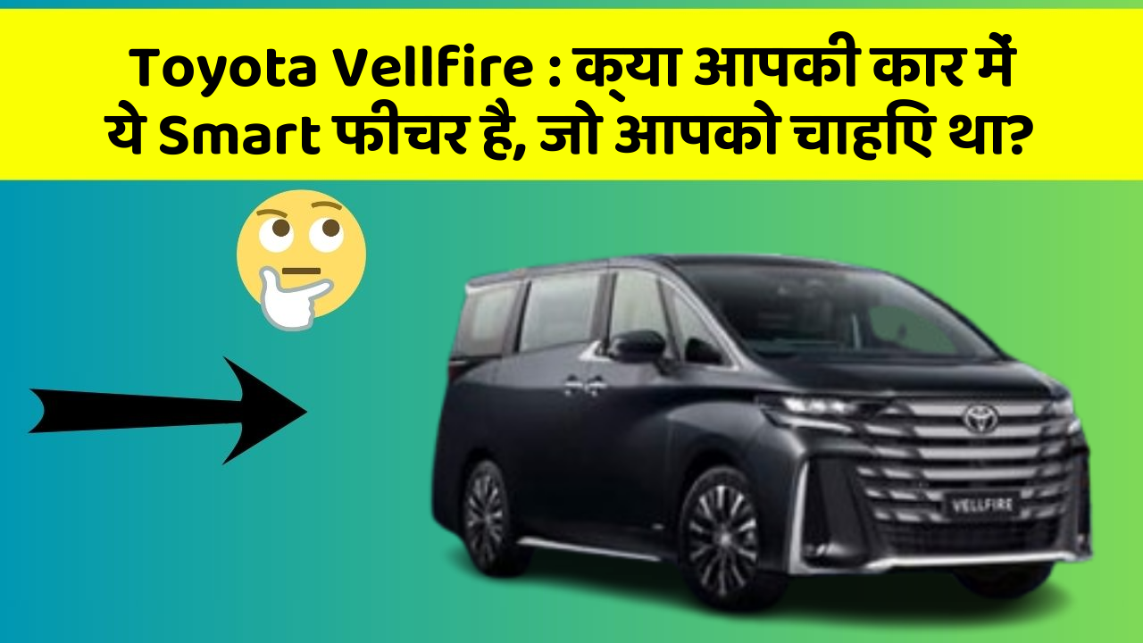 Toyota Vellfire : क्या आपकी कार में ये Smart फीचर है, जो आपको चाहिए था?