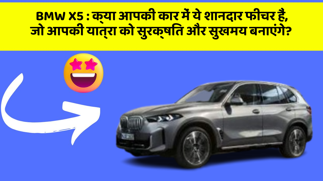 BMW X5: क्या आपकी कार में ये शानदार फीचर हैं, जो आपकी यात्रा को सुरक्षित और सुखमय बनाएंगे?