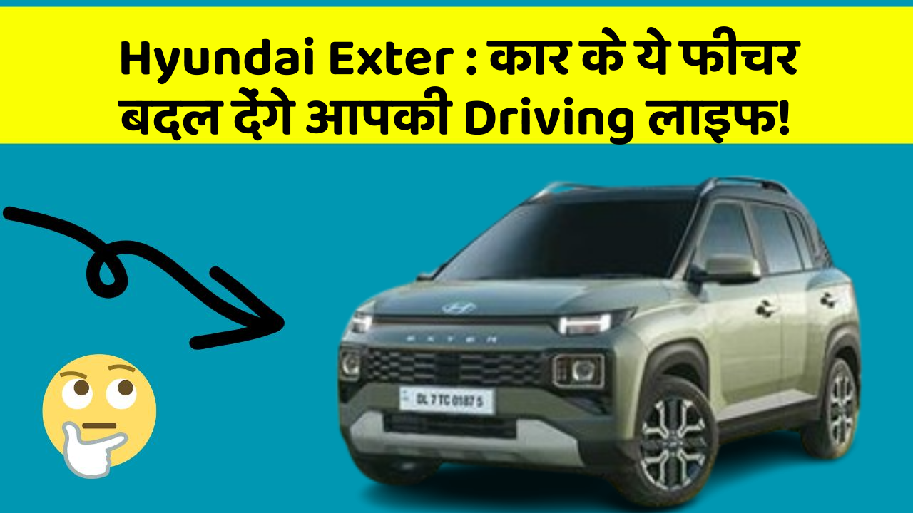 Hyundai Exter: कार के ये फीचर बदल देंगे आपकी Driving लाइफ!