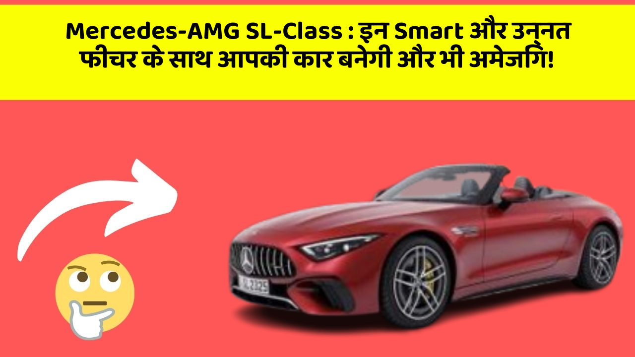 Mercedes-AMG SL-Class: इन Smart और उन्नत फीचर के साथ आपकी कार बनेगी और भी अमेजिंग!