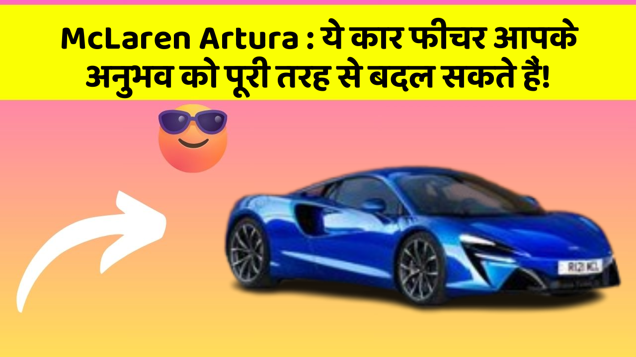 McLaren Artura : ये कार फीचर आपके अनुभव को पूरी तरह से बदल सकते हैं!
