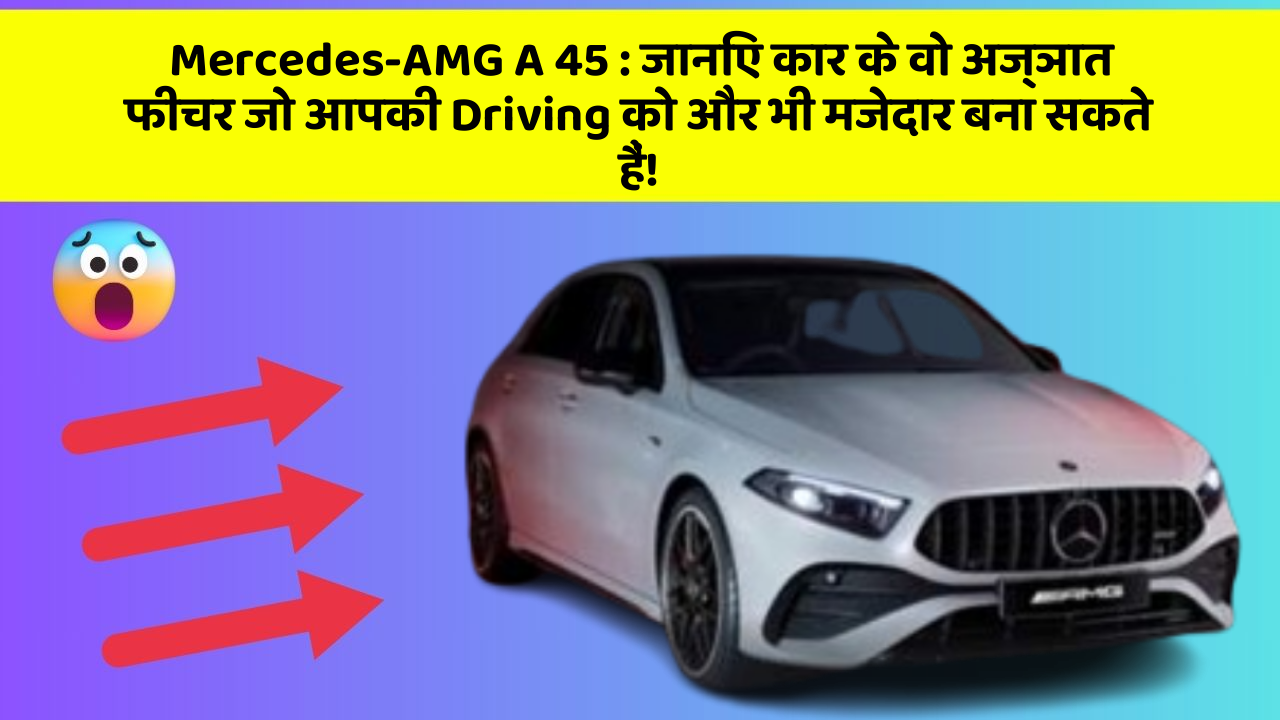 Mercedes-AMG A 45:जानिए कार के वो अज्ञात फीचर जो आपकी Driving को और भी मजेदार बना सकते हैं!