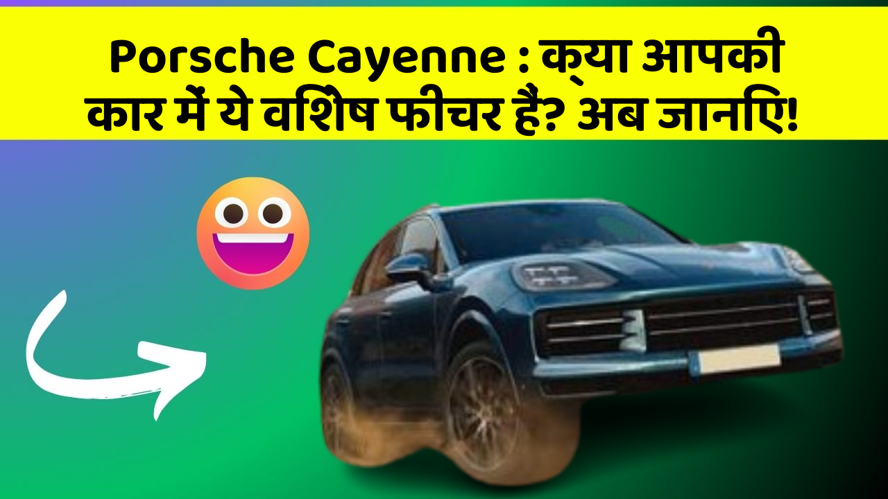 Porsche Cayenne : क्या आपकी कार में ये विशेष फीचर हैं? अब जानिए!