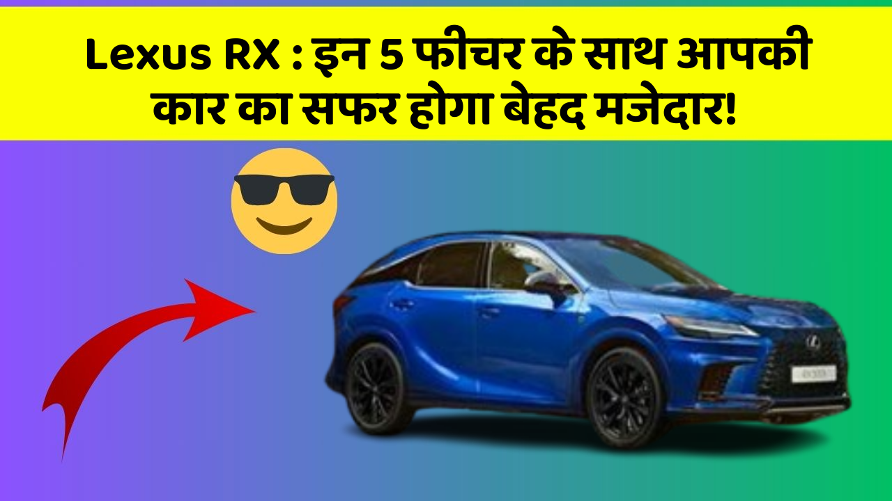 Lexus RX: इन 5 फीचर के साथ आपकी कार का सफर होगा बेहद मजेदार!