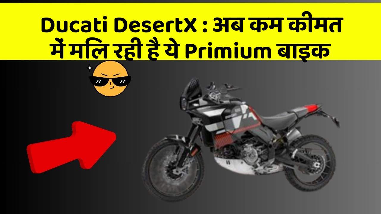Ducati DesertX: अब कम कीमत में मिल रही है ये Primium बाइक