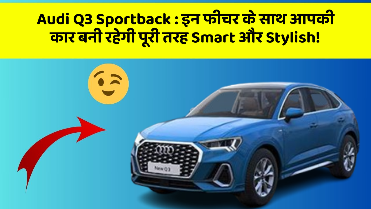 Audi Q3 Sportback : इन फीचर के साथ आपकी कार बनी रहेगी पूरी तरह Smart और Stylish!