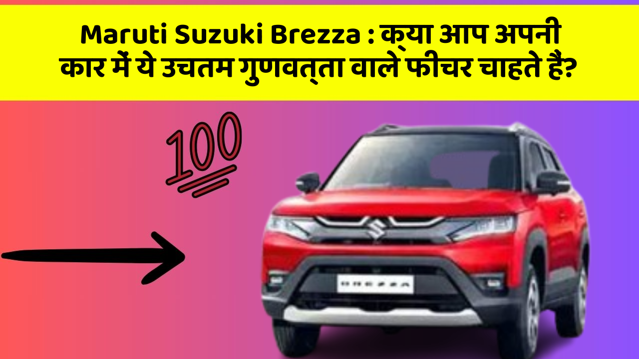 Maruti Suzuki Brezza : क्या आप अपनी कार में ये उचतम गुणवत्ता वाले फीचर चाहते हैं?