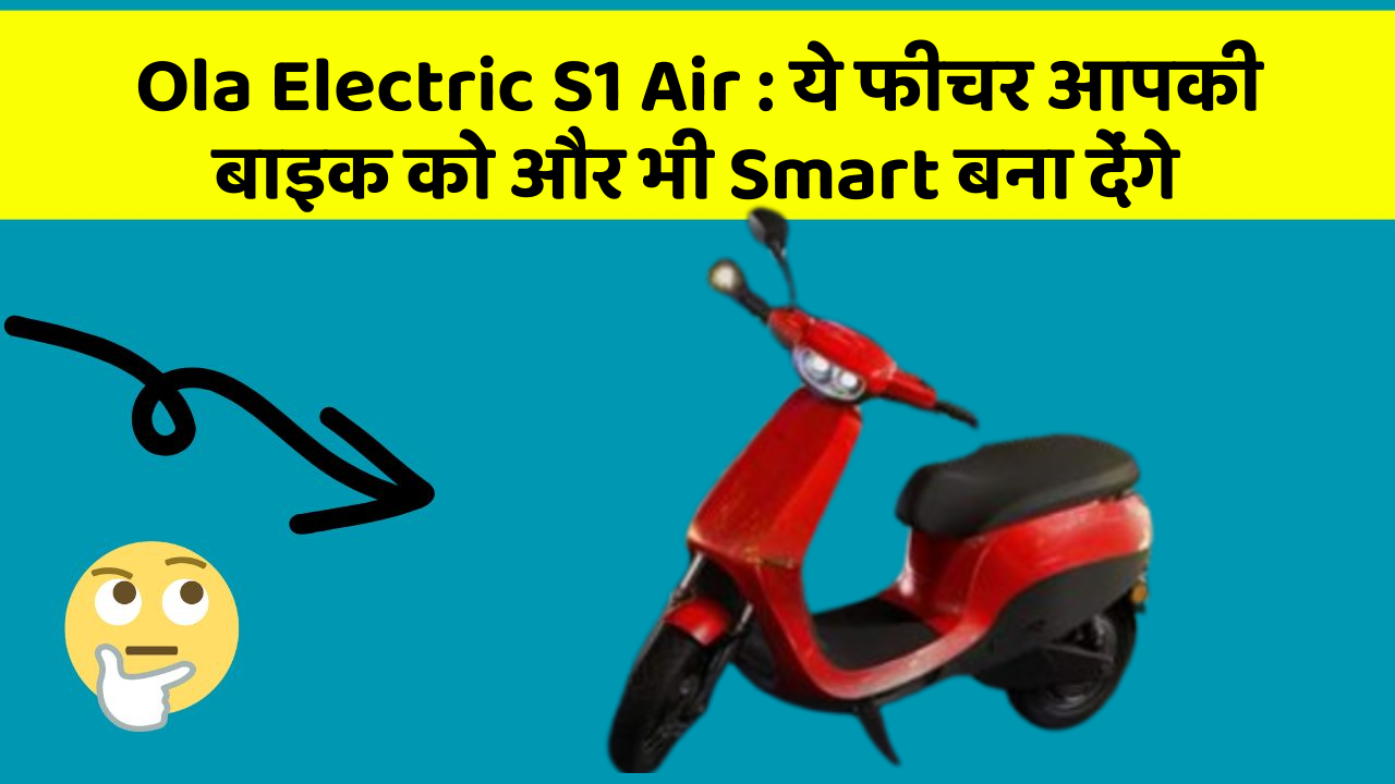 Ola Electric S1 Air: ये फीचर आपकी बाइक को और भी Smart बना देंगे